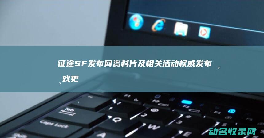 征途SF发布网 资料片及相关活动 权威发布游戏更新 (征途sf发布网网站)