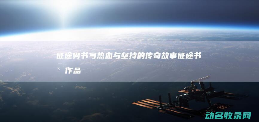 征途男 书写热血与坚持的传奇故事 (征途书法作品)