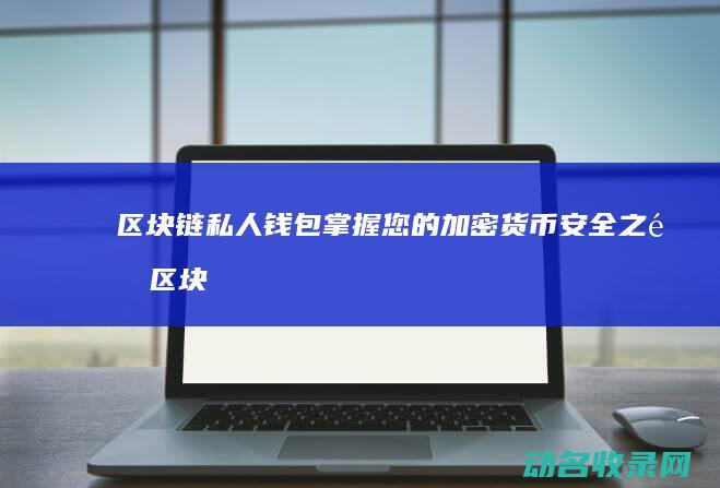 区块链私人钱包 掌握您的加密货币安全之道 (区块链私人钱怎么提现)